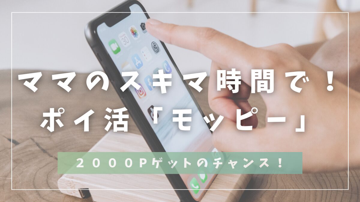 ママのスキマ時間で！ポイ活「モッピー」２０００Pゲットのチャンス！